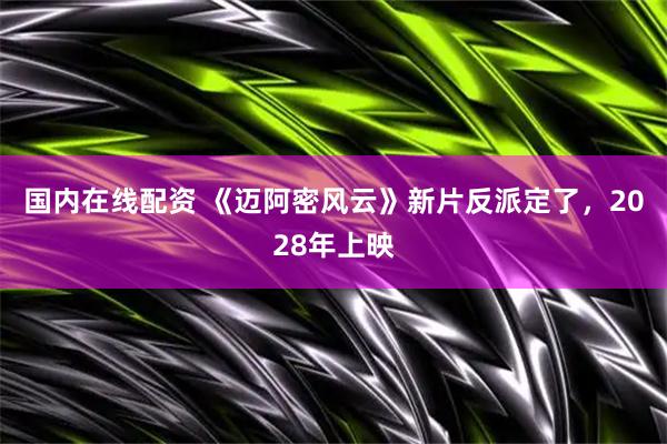 国内在线配资 《迈阿密风云》新片反派定了，2028年上映